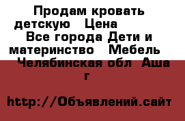 Продам кровать детскую › Цена ­ 2 000 - Все города Дети и материнство » Мебель   . Челябинская обл.,Аша г.